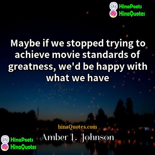 Amber L  Johnson Quotes | Maybe if we stopped trying to achieve